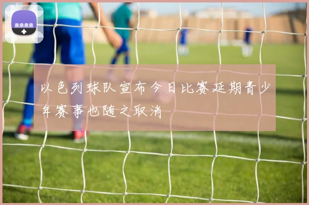 以色列球队宣布今日比赛延期青少年赛事也随之取消