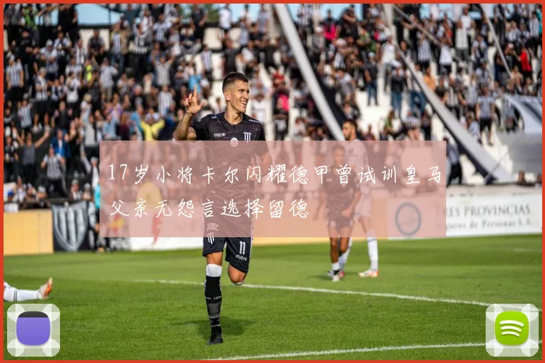 17岁小将卡尔闪耀德甲曾试训皇马父亲无怨言选择留德