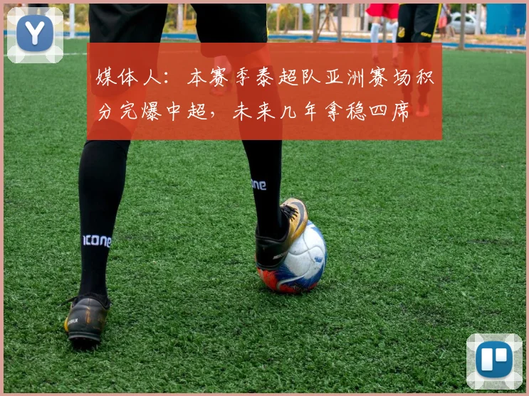 媒体人：本赛季泰超队亚洲赛场积分完爆中超，未来几年拿稳四席