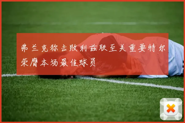 弗兰克称击败利兹联至关重要特尔荣膺本场最佳球员
