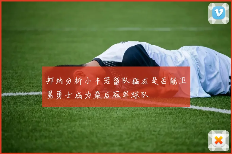 邦纳分析小卡若留队猛龙是否能卫冕勇士成为最后冠军球队