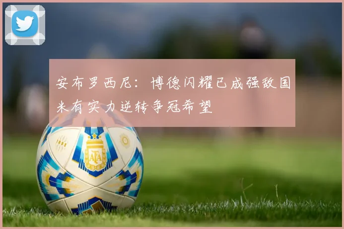 安布罗西尼：博德闪耀已成强敌国米有实力逆转争冠希望