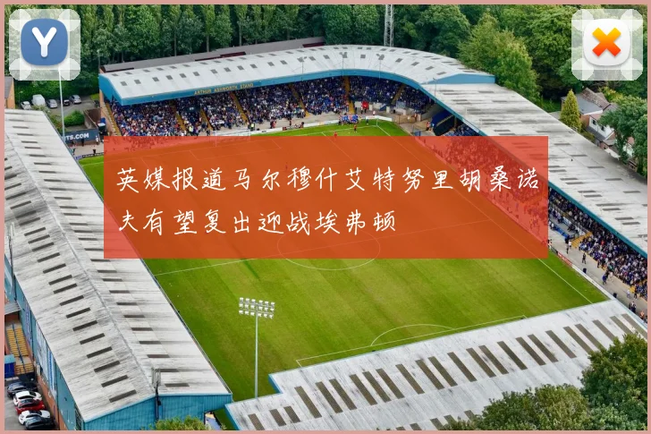 英媒报道马尔穆什艾特努里胡桑诺夫有望复出迎战埃弗顿