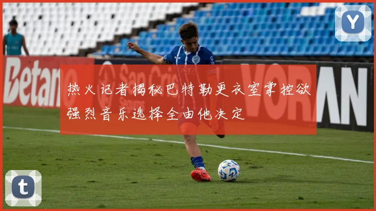热火记者揭秘巴特勒更衣室掌控欲强烈音乐选择全由他决定