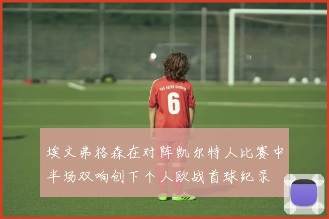 埃文弗格森在对阵凯尔特人比赛中半场双响创下个人欧战首球纪录