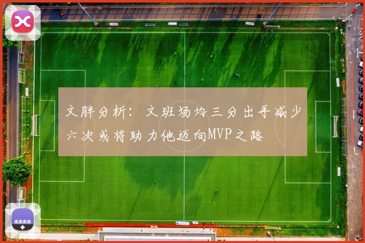 文胖分析：文班场均三分出手减少六次或将助力他迈向MVP之路